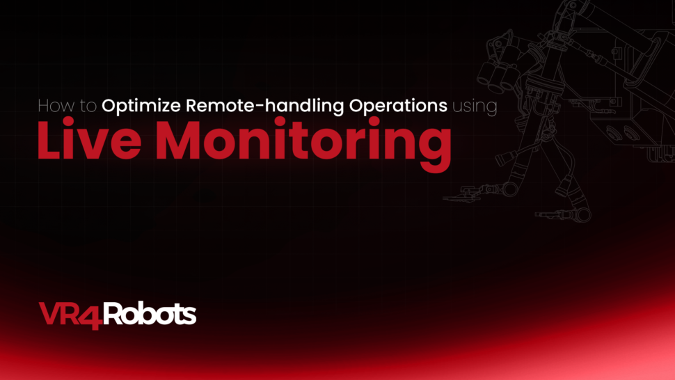 Revolutionizing Remote Handling Part 3: How To Optimize Operations Using Live Monitoring